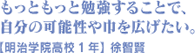 もっともっと勉強することで、自分の可能性や巾を広げたい。 【明治学院高校1年】 徐智賢