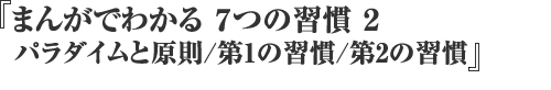 まんがでわかる7つの習慣2 パラダイムと原則/第1の習慣/第2の習慣