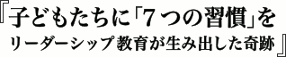 『子どもたちに「７つの習慣」を』