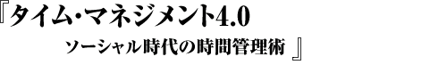 タイム・マネジメント4.0 ソーシャル時代の時間管理術 