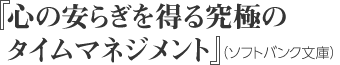 心の安らぎを得る究極のタイムマネジメント（ソフトバンク文庫）