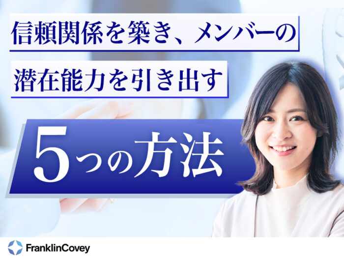 信頼関係を築きメンバーの潜在能力を引き出す5つの方法